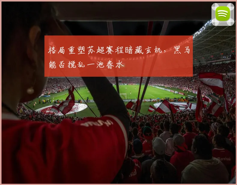 格局重塑苏超赛程暗藏玄机，黑马能否搅乱一池春水
